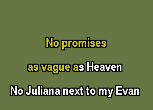 No promises

as vague as Heaven

No Juliana next to my Evan