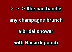 t- r '5' She can handle
any champagne brunch

a bridal shower

with Bacardi punch