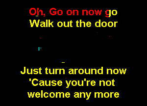 Oh, Go on now go
Walk out the door

Just turn around now
'Cause you're not
welcome any more