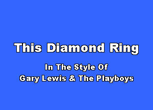 This Diamond Ring

In The Style Of
Gary Lewis h The Playboys