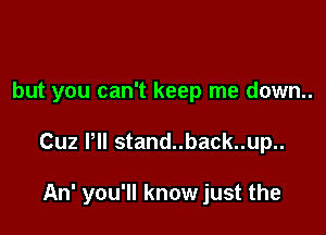 but you can't keep me down..

Cuz Pll stand..back..up..

An' you'll know just the