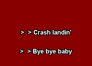 n, Crash landin'

?' 5' Bye bye baby