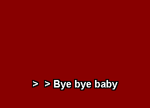Bye bye baby