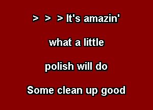 t' tz' Nt's amazin'
what a little

polish will do

Some clean up good