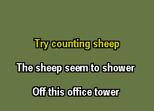 Try counting sheep

The sheep seem to shower

OFF this office tower