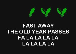 FAST AWAY

THE OLD YEAR PASSES
FA LA LA LA LA
LA LA LA LA