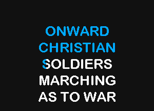 ONWARD
CHRISTIAN

SOLDIERS
MARCHING
AS TO WAR