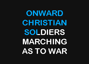 ONWARD
CHRISTIAN

SOLDIERS
MARCHING
AS TO WAR