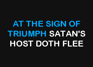 AT THE SIGN OF

TRIUMPH SATAN'S
HOST DOTH FLEE