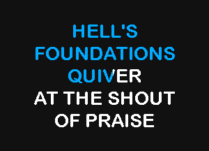 HELL'S
FOUNDATIONS

QUIVER
AT THE SHOUT
OF PRAISE