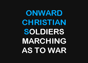 ONWARD
CHRISTIAN

SOLDIERS
MARCHING
AS TO WAR