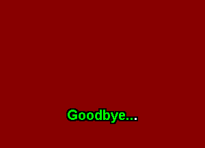 Goodbye...