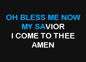 OH BLESS ME NOW
MYSAVK 2

I COME TO THEE
AMEN
