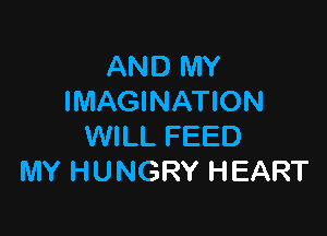 AND MY
IMAGINATION

WILL FEED
MY HUNGRY HEART