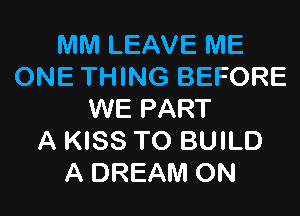 MM LEAVE IVIE
ONE THING BEFORE

WE PART
A KISS TO BUILD
A DREAM ON