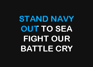 STAND NAVY
OUT TO SEA

FIGHT OUR
BATTLE CRY