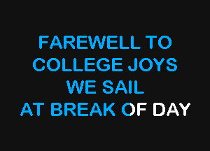 FAREWELL TO
COLLEGE JOYS

WE SAIL
AT BREAK OF DAY