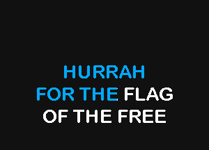 HURRAH

FOR THE FLAG
OF THE FREE