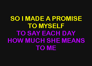 SO I MADE A PROMISE
TO MYSELF