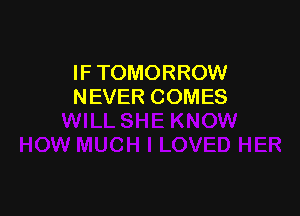IF TOMORROW
NEVER COMES