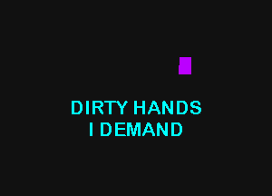 DIRTY HANDS
I DEMAND