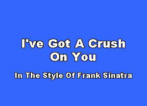 I've Got A Crush

On You

In The Style Of Frank Sinatra