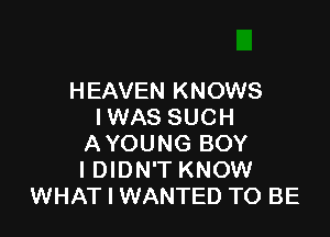 HEAVEN KNOWS
IWAS SUCH

AYOUNG BOY
I DIDN'T KNOW
WHAT I WANTED TO BE
