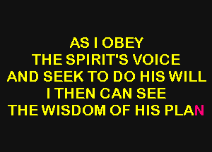 AS I OBEY
THESPIRIT'S VOICE
AND SEEK TO DO HIS WILL
ITHEN CAN SEE

THEWISDOM 0F HI!