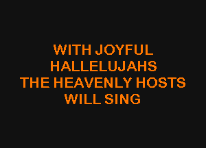 WITH JOYFUL
HALLELUJAHS

THE HEAVENLY HOSTS
WILL SING