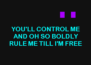 YOU'LL CONTROL ME
AND 0H 80 BOLDLY
RULE METILL I'M FREE