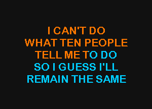 I CAN'T DO
WHAT TEN PEOPLE
TELL ME TO DO
SO I GUESS I'LL
REMAIN THE SAME

g