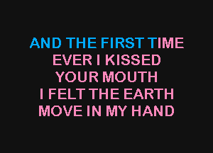 AND THE FIRST TIME
EVER I KISSED
YOUR MOUTH

I FELT THE EARTH
MOVE IN MY HAND

g