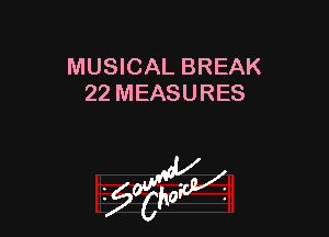 MUSICAL BREAK
22 MEASURES