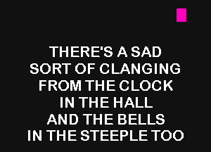 THERE'S ASAD
SORT OF CLANGING
FROM THECLOCK
IN THE HALL

AND THE BELLS
IN THE STEEPLE TOO