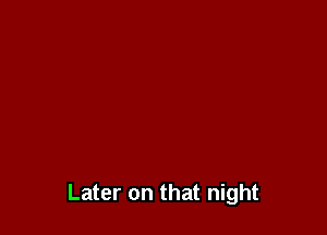 Later on that night