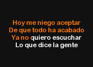 Hoy me niego aceptar
De que todo ha acabado
Ya no quiero escuchar
Lo que dice la gente

g