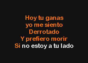 Hoy tu ganas
yo me siento
Derrotado

Y preflero morir
Si no estoy a tu lado