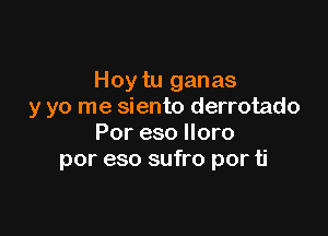 Hoy tu ganas
y yo me siento derrotado

Por eso lloro
por eso sufro por ti