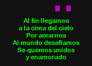 Al fln llegamos
a la cima del cielo

Por amarnos
Al mundo desafiamos
Se quemos unidos
y enamorado