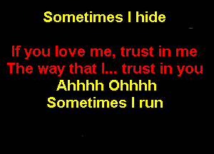 Sometimes I hide

If you love me, trust in me
The way that I... trust in you

Ahhhh Ohhhh
Sometimes I run