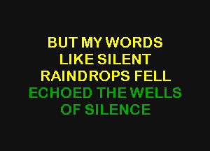 BUT MY WORDS
LIKE SILENT

RAI ND ROPS FELL