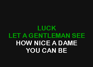 HOW NICE A DAME
YOU CAN BE