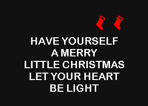 HAVE YOURSELF
A MERRY
Ll'lTLE CHRISTMAS
LET YOUR HEART

BE LIGHT l