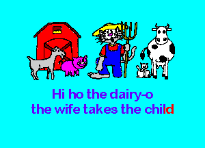 Hi ho the dairy-o
the wife takes the child