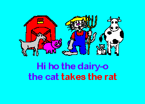 Hi ho the dairy-o
the cat takes the rat