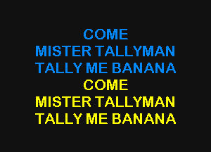 COME
MISTER TALLYMAN
TALLY ME BANANA