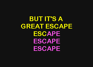 BUTFPSA
GREATESCAPE

ESCAPE
ESCAPE
ESCAPE