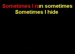 Sometimes I run sometimes
Sometimes I hide