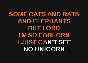 SOME CATS AND RATS
AND ELEPHANTS
BUT LORD
I'M SO FORLORN
IJUST CAN'T SEE

NO UNICORN l