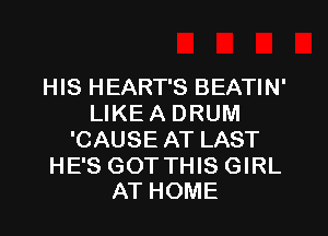 HIS HEART'S BEATIN'
LIKE A DRUM
'CAUSE AT LAST

HE'S GOT THIS GIRL
AT HOME